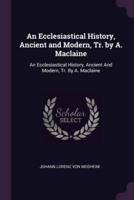 An Ecclesiastical History, Ancient and Modern, Tr. By A. Maclaine