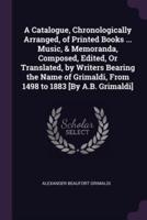 A Catalogue, Chronologically Arranged, of Printed Books ... Music, & Memoranda, Composed, Edited, Or Translated, by Writers Bearing the Name of Grimaldi, From 1498 to 1883 [By A.B. Grimaldi]