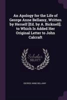 An Apology for the Life of George Anne Bellamy, Written by Herself [Ed. By A. Bicknell]. To Which Is Added Her Original Letter to John Calcraft