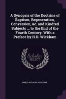 A Synopsis of the Doctrine of Baptism, Regeneration, Conversion, &C. And Kindred Subjects ... To the End of the Fourth Century. With a Preface by H.D. Wickham