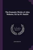 The Dramatic Works of John Webster, Ed. By W. Hazlitt