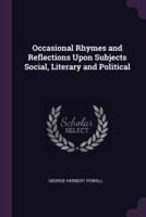 Occasional Rhymes and Reflections Upon Subjects Social, Literary and Political
