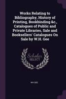 Works Relating to Bibliography, History of Printing, Bookbinding &C., Catalogues of Public and Private Libraries, Sale and Booksellers' Catalogues On Sale by W.H. Gee