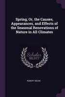 Spring, Or, the Causes, Appearances, and Effects of the Seasonal Renovations of Nature in All Climates