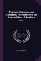 Physical, Chemical, and Geological Researches On the Internal Heat of the Globe; Volume 1