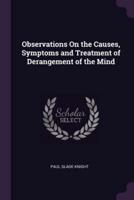 Observations On the Causes, Symptoms and Treatment of Derangement of the Mind