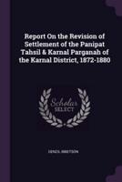 Report On the Revision of Settlement of the Panipat Tahsil & Karnal Parganah of the Karnal District, 1872-1880