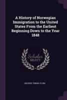 A History of Norwegian Immigration to the United States From the Earliest Beginning Down to the Year 1848
