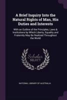 A Brief Inquiry Into the Natural Rights of Man, His Duties and Interests