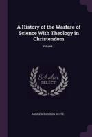 A History of the Warfare of Science With Theology in Christendom; Volume 1