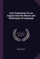 Anti-Scepticism; Or; an Inquiry Into the Nature and Philosophy of Language
