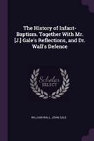 The History of Infant-Baptism. Together With Mr. [J.] Gale's Reflections, and Dr. Wall's Defence
