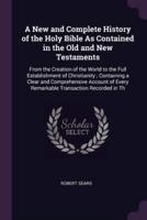 A New and Complete History of the Holy Bible As Contained in the Old and New Testaments