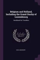 Belgium and Holland, Including the Grand-Duchy of Luxembourg