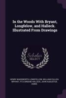 In the Woods With Bryant, Longfelow, and Halleck. Illustrated From Drawings