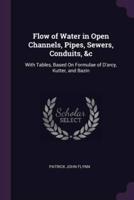 Flow of Water in Open Channels, Pipes, Sewers, Conduits, &C