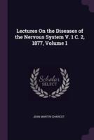 Lectures On the Diseases of the Nervous System V. 1 C. 2, 1877, Volume 1