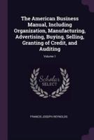 The American Business Manual, Including Organization, Manufacturing, Advertising, Buying, Selling, Granting of Credit, and Auditing; Volume 1