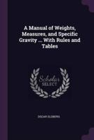 A Manual of Weights, Measures, and Specific Gravity ... With Rules and Tables