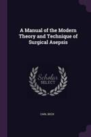 A Manual of the Modern Theory and Technique of Surgical Asepsis