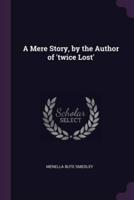 A Mere Story, by the Author of 'Twice Lost'