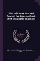 The Judicature Acts and Rules of the Supreme Court, 1883. With Notes and Index