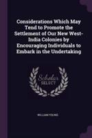 Considerations Which May Tend to Promote the Settlement of Our New West-India Colonies by Encouraging Individuals to Embark in the Undertaking