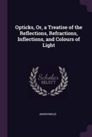 Opticks, Or, a Treatise of the Reflections, Refractions, Inflections, and Colours of Light