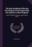 The Day Breaking If Not the Sun Rising of the Gospel With the Indians in New England