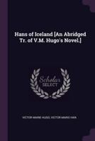 Hans of Iceland [An Abridged Tr. Of V.M. Hugo's Novel.]