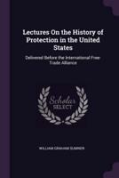 Lectures On the History of Protection in the United States