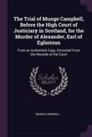 The Trial of Mungo Campbell, Before the High Court of Justiciary in Scotland, for the Murder of Alexander, Earl of Eglintoun