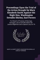 Proceedings Upon the Trial of the Action Brought by Mary Elizabeth Smith Against the Right Hon. Washington Sewallis Shirley, Earl Ferrers