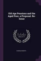 Old Age Pensions and the Aged Poor, a Proposal. Re-Issue
