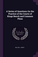 A Series of Questions On the Practice of the Courts of Kings Bench and Common Pleas