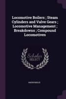 Locomotive Boilers; Steam Cylinders and Valve Gears; Locomotive Management; Breakdowns; Compound Locomotives