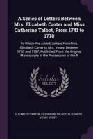 A Series of Letters Between Mrs. Elizabeth Carter and Miss Catherine Talbot, From 1741 to 1770