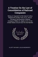 A Treatise On the Law of Consolidation of Railroad Companies