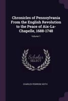 Chronicles of Pennsylvania From the English Revolution to the Peace of Aix-La-Chapelle, 1688-1748; Volume 1