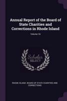 Annual Report of the Board of State Charities and Corrections in Rhode Island; Volume 16