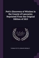 Pott's Discovery of Witches in the County of Lancaster, Reprinted From the Original Edition of 1613