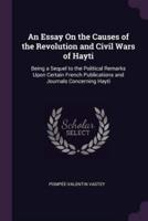 An Essay On the Causes of the Revolution and Civil Wars of Hayti