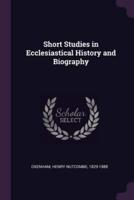 Short Studies in Ecclesiastical History and Biography