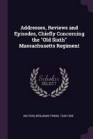 Addresses, Reviews and Episodes, Chiefly Concerning the Old Sixth Massachusetts Regiment