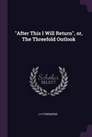 "After This I Will Return", or, The Threefold Outlook
