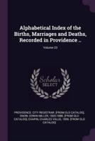 Alphabetical Index of the Births, Marriages and Deaths, Recorded in Providence ..; Volume 23