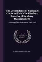 The Descendants of Nathaniel Clarke and His Wife Elizabeth Somerby of Newbury, Massachusetts