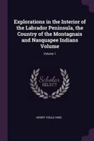 Explorations in the Interior of the Labrador Peninsula, the Country of the Montagnais and Nasquapee Indians Volume; Volume 1