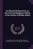 An Historical Discourse, on the Civil and Religious Affairs of the Colony of Rhode-Island