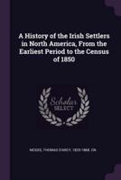 A History of the Irish Settlers in North America, From the Earliest Period to the Census of 1850